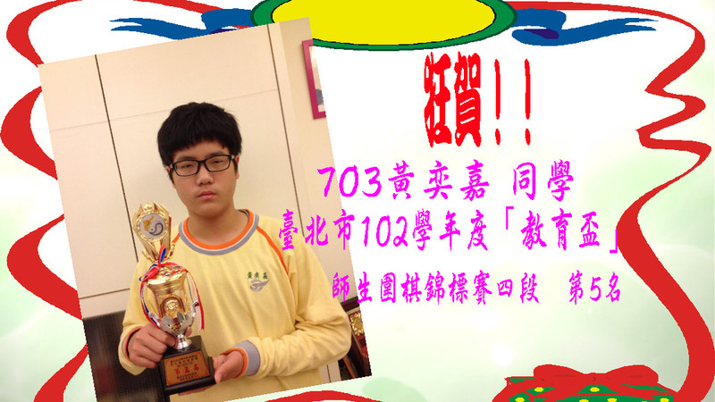 狂賀703黃奕嘉同學參加臺北市102學年度「教育盃」師生圍棋錦標賽四段榮獲第5名